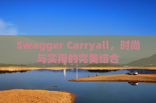 Swagger Carryall，时尚与实用的完美结合