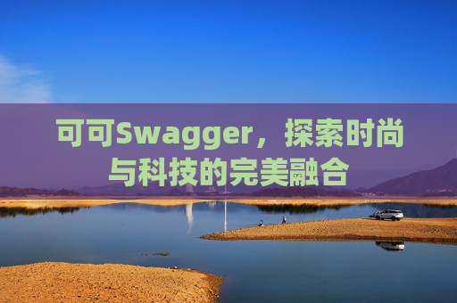 可可Swagger，探索时尚与科技的完美融合